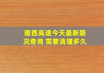 雅西高速今天最新路况查询 需要清理多久